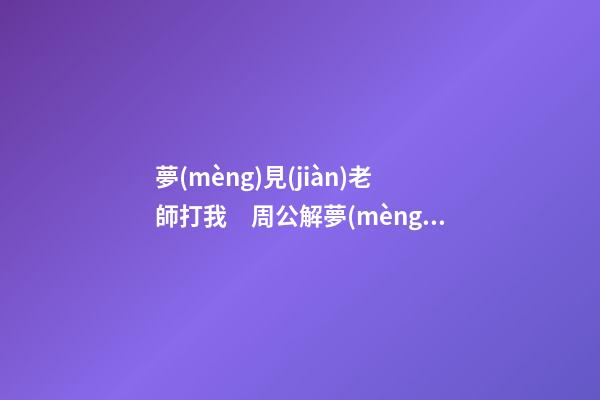 夢(mèng)見(jiàn)老師打我　周公解夢(mèng)之夢(mèng)到老師打我